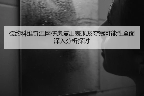 德约科维奇温网伤愈复出表现及夺冠可能性全面深入分析探讨（LEYU SPORTS）