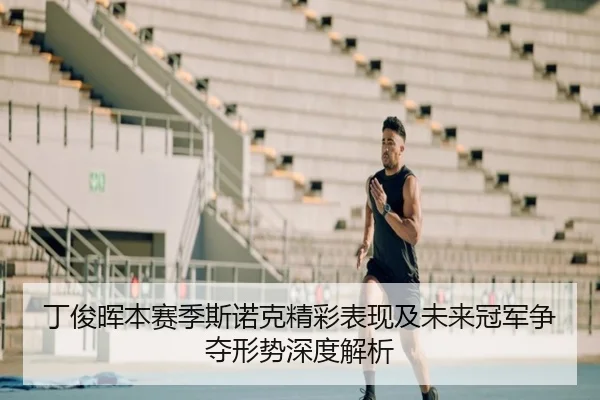 丁俊晖本赛季斯诺克精彩表现及未来冠军争夺形势深度解析 - LEYU SPORTS