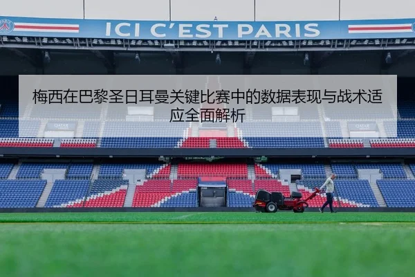 梅西在巴黎圣日耳曼关键比赛中的数据表现与战术适应全面解析（LEYU SPORTS）