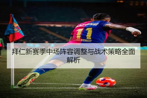 拜仁新赛季中场阵容调整与战术策略全面解析（LEYU SPORTS）