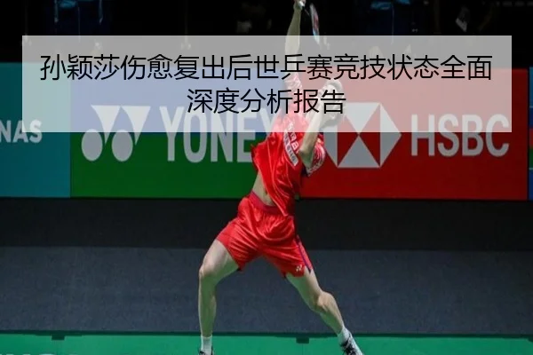 孙颖莎伤愈复出后世乒赛竞技状态全面深度分析报告（LEYU SPORTS）